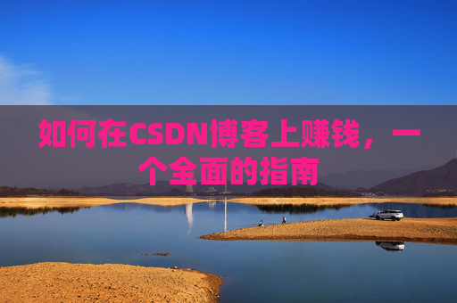 如何在CSDN博客上赚钱，一个全面的指南