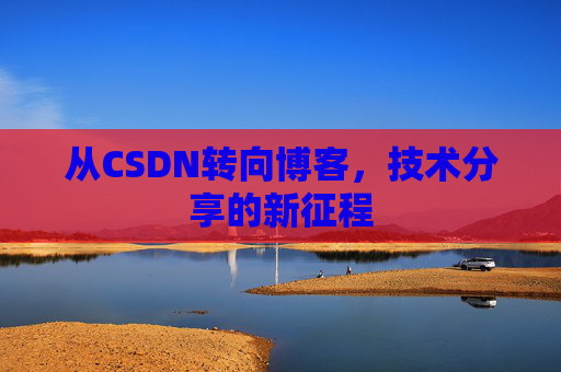 从CSDN转向博客，技术分享的新征程